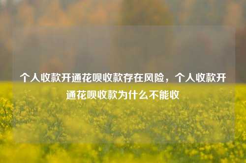 个人收款开通花呗收款存在风险，个人收款开通花呗收款为什么不能收