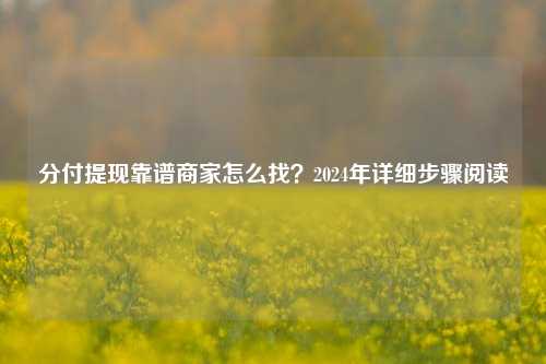 分付提现靠谱商家怎么找？2024年详细步骤阅读