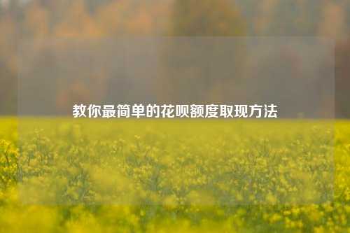 教你最简单的花呗额度取现方法