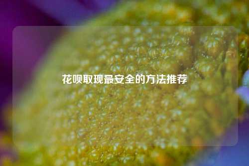 花呗取现最安全的方法推荐