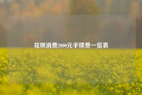 花呗消费2000元手续费一览表