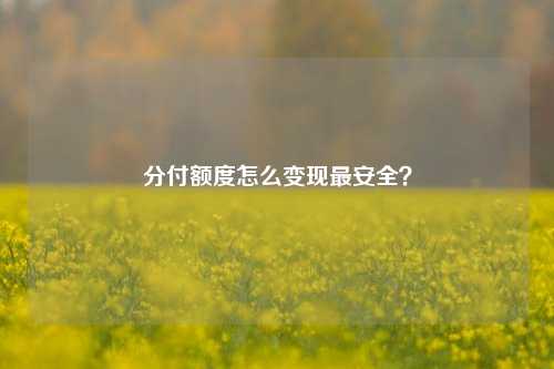 分付额度怎么变现最安全？