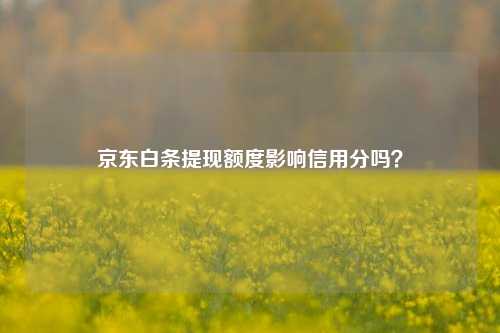 京东白条提现额度影响信用分吗？