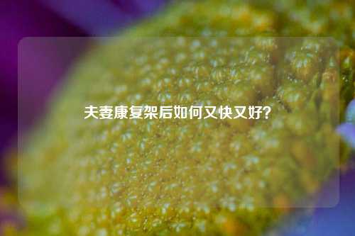 夫妻康复架后如何又快又好？