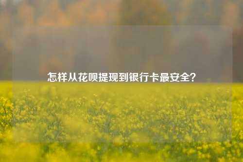 怎样从花呗提现到银行卡最安全？