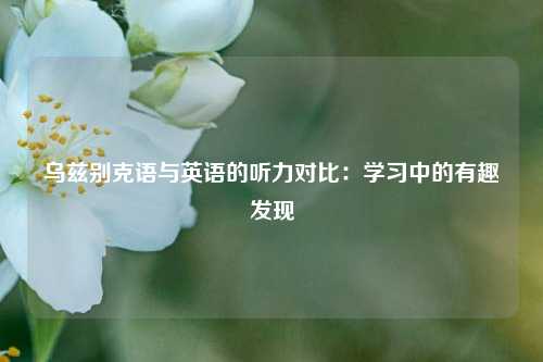 乌兹别克语与英语的听力对比：学习中的有趣发现