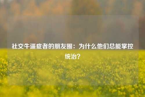 社交牛逼症者的朋友圈：为什么他们总能掌控统治？